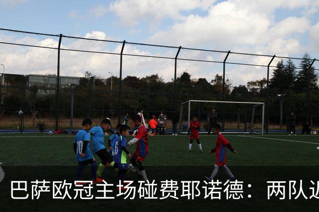 巴萨欧冠主场碰费耶诺德：两队近10场不败，但一个数字藏着悬念