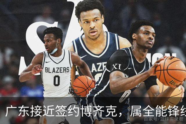 广东接近签约博齐克，属全能锋线，硬实力出众，期待达成协议！